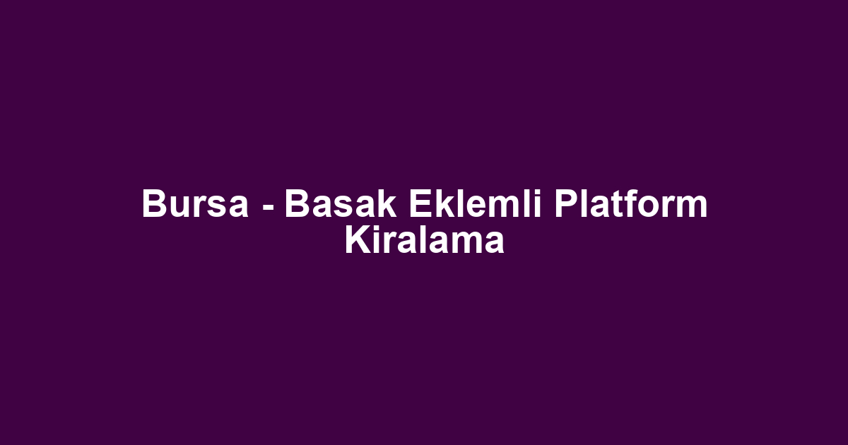 Bursa - Basak Eklemli Platform Kiralama
