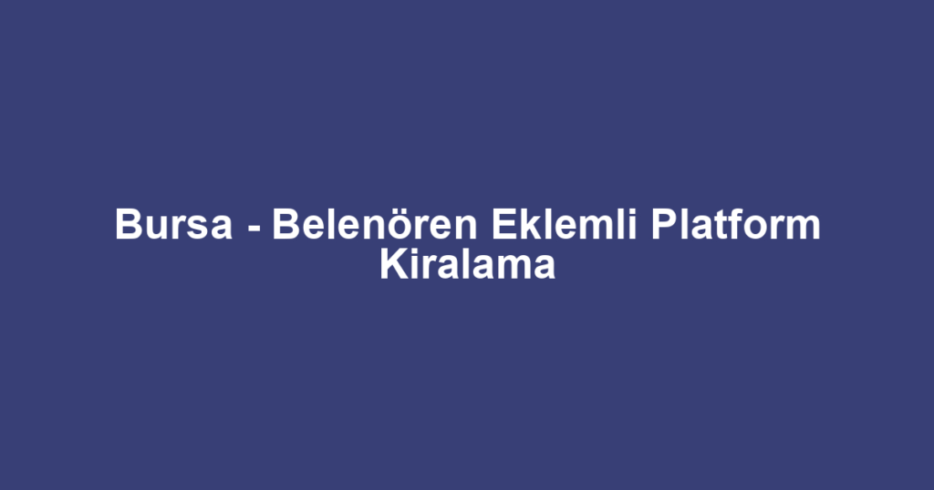 Bursa - Belenören Eklemli Platform Kiralama