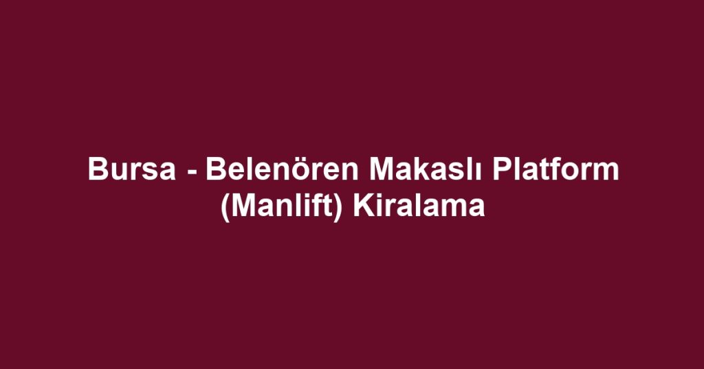 Bursa - Belenören Makaslı Platform (Manlift) Kiralama