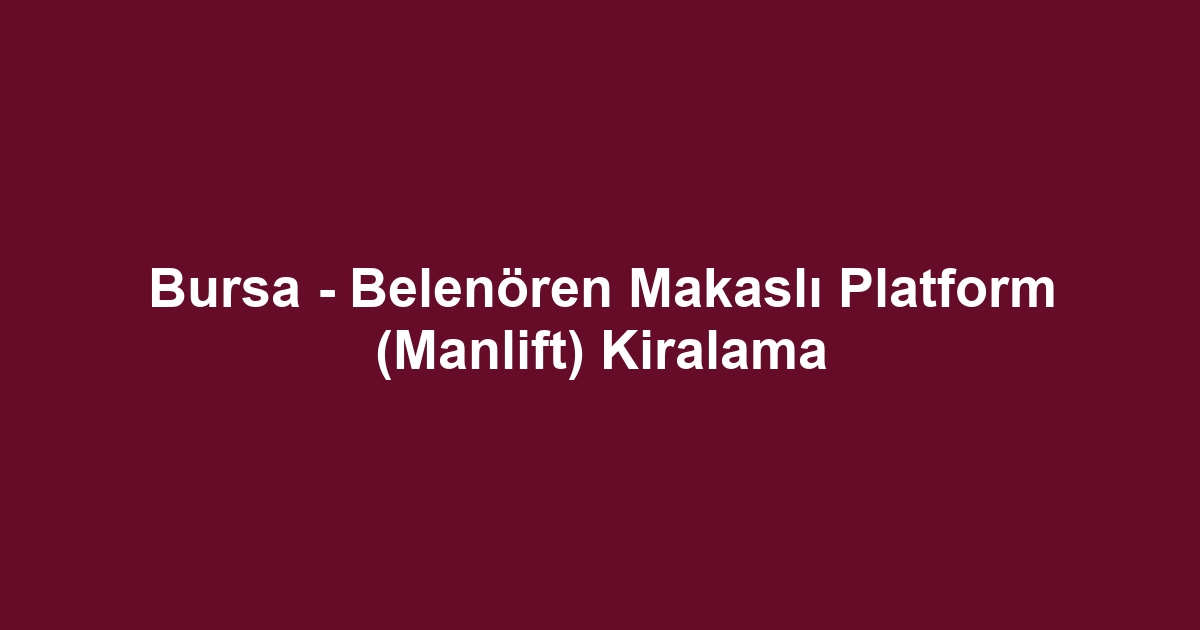 Bursa - Belenören Makaslı Platform (Manlift) Kiralama