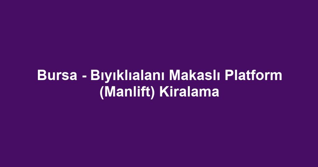 Bursa - Bıyıklıalanı Makaslı Platform (Manlift) Kiralama