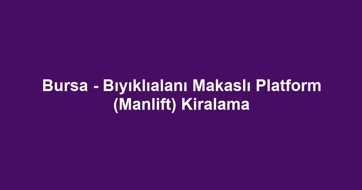 Bursa - Bıyıklıalanı Makaslı Platform (Manlift) Kiralama