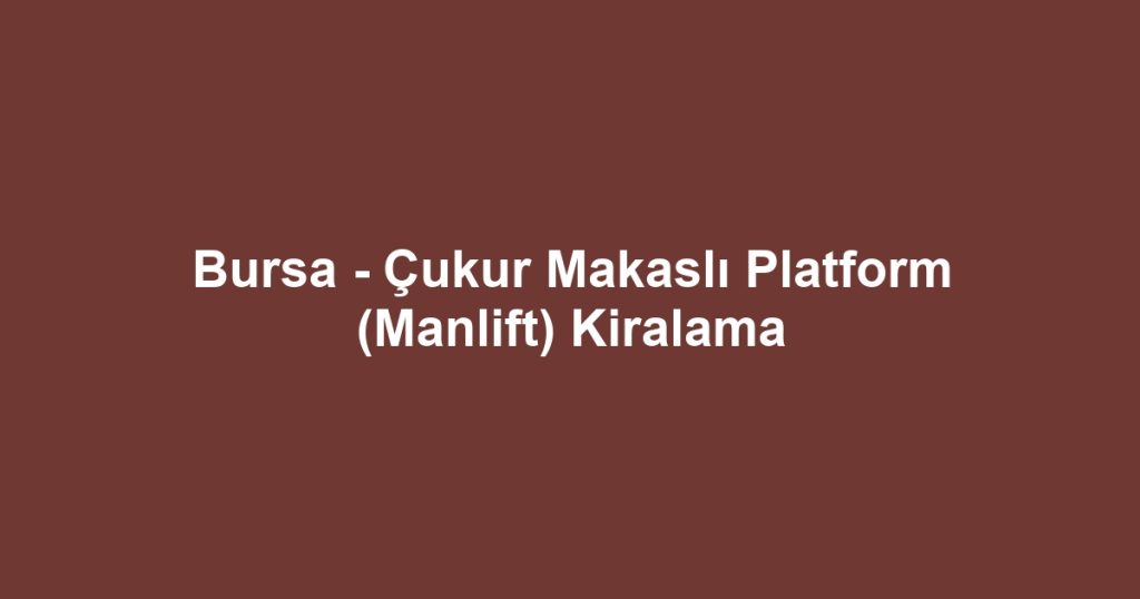 Bursa - Çukur Makaslı Platform (Manlift) Kiralama