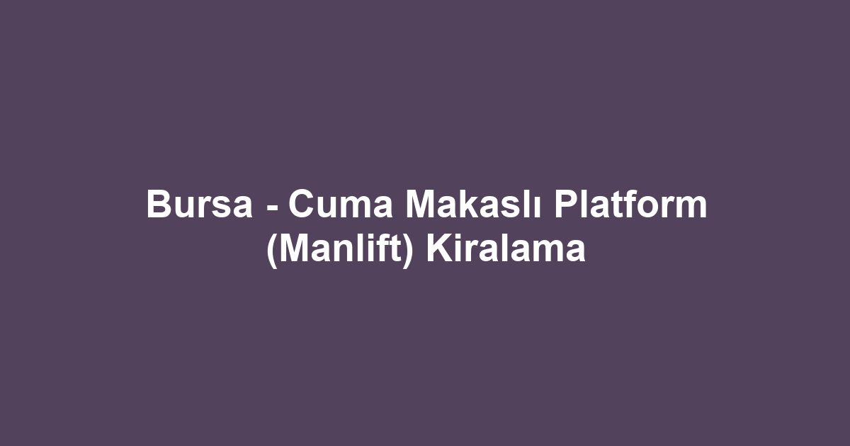 Bursa - Cuma Makaslı Platform (Manlift) Kiralama