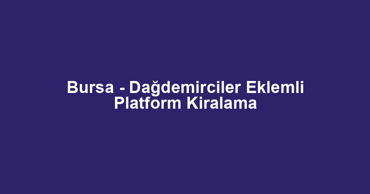 Bursa - Dağdemirciler Eklemli Platform Kiralama