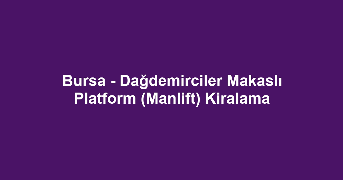 Bursa - Dağdemirciler Makaslı Platform (Manlift) Kiralama