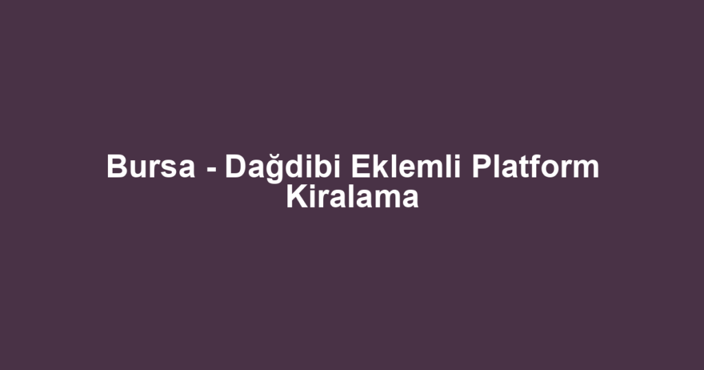 Bursa - Dağdibi Eklemli Platform Kiralama
