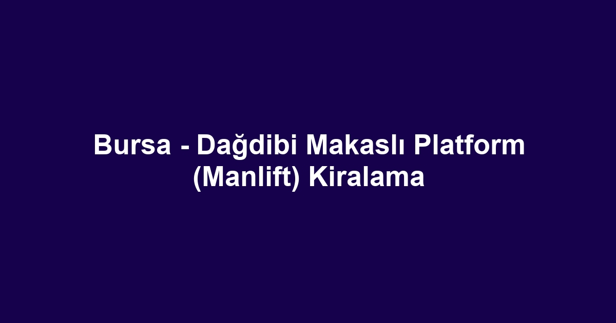 Bursa - Dağdibi Makaslı Platform (Manlift) Kiralama