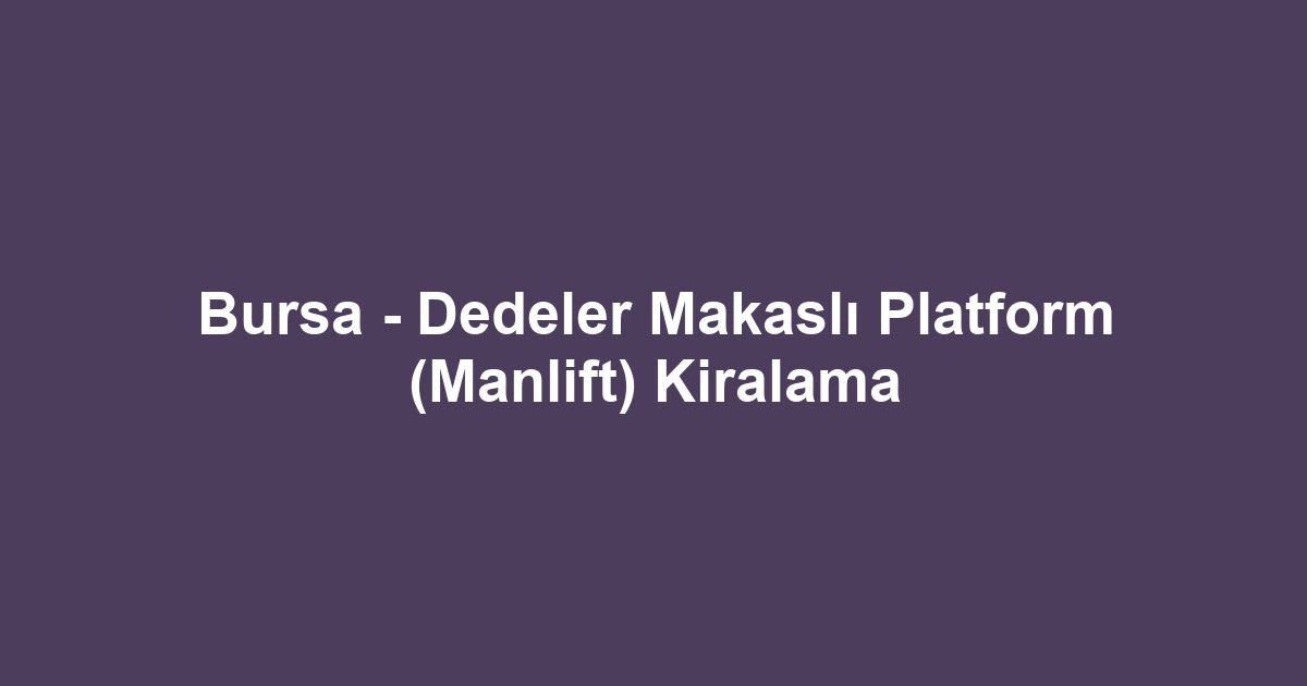 Bursa - Dedeler Makaslı Platform (Manlift) Kiralama