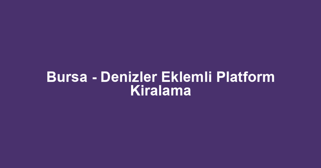 Bursa - Denizler Eklemli Platform Kiralama