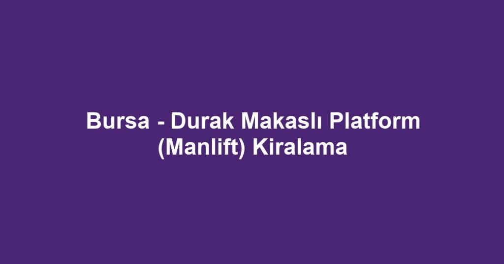 Bursa - Durak Makaslı Platform (Manlift) Kiralama
