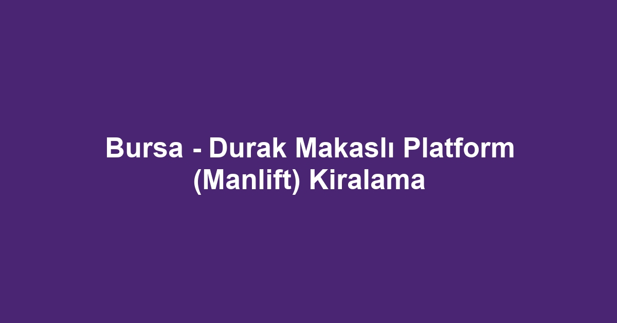 Bursa - Durak Makaslı Platform (Manlift) Kiralama