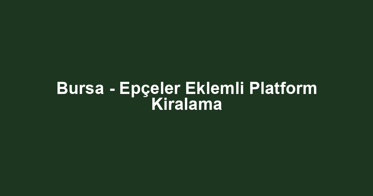Bursa - Epçeler Eklemli Platform Kiralama