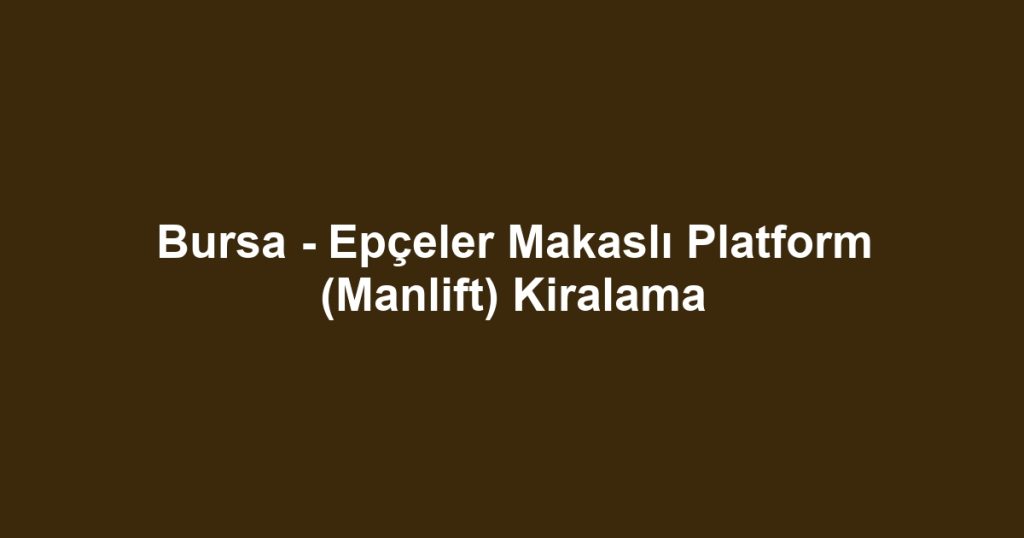 Bursa - Epçeler Makaslı Platform (Manlift) Kiralama