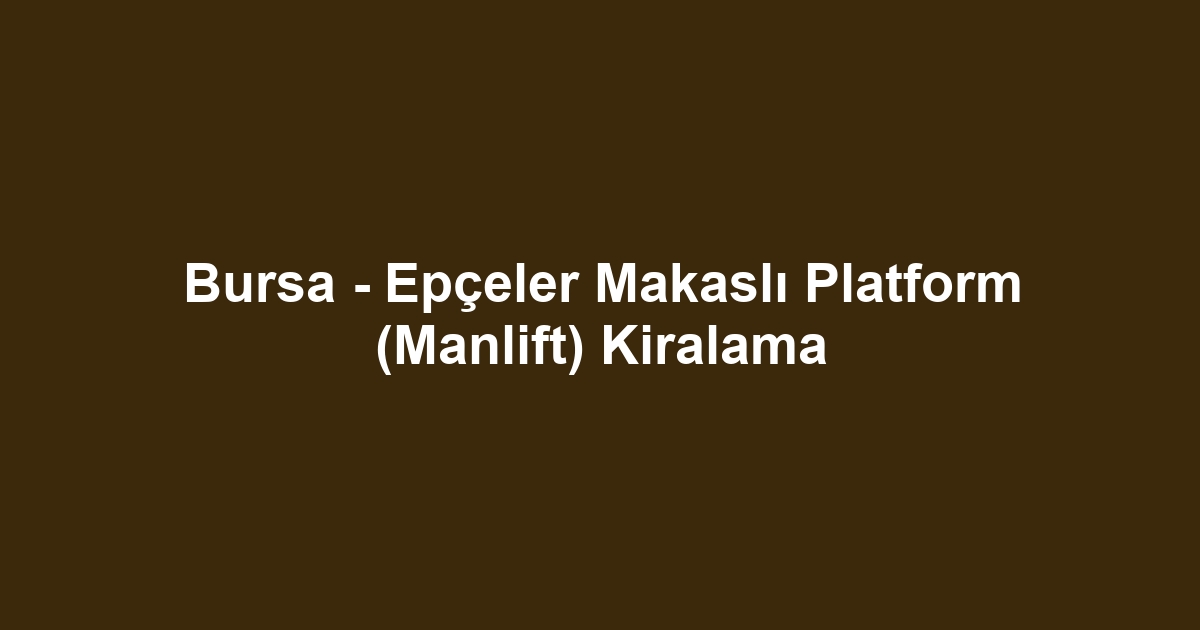 Bursa - Epçeler Makaslı Platform (Manlift) Kiralama