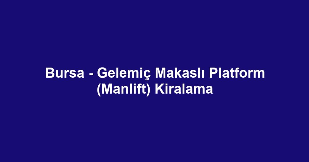 Bursa - Gelemiç Makaslı Platform (Manlift) Kiralama
