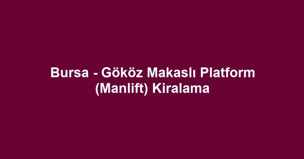 Bursa - Gököz Makaslı Platform (Manlift) Kiralama