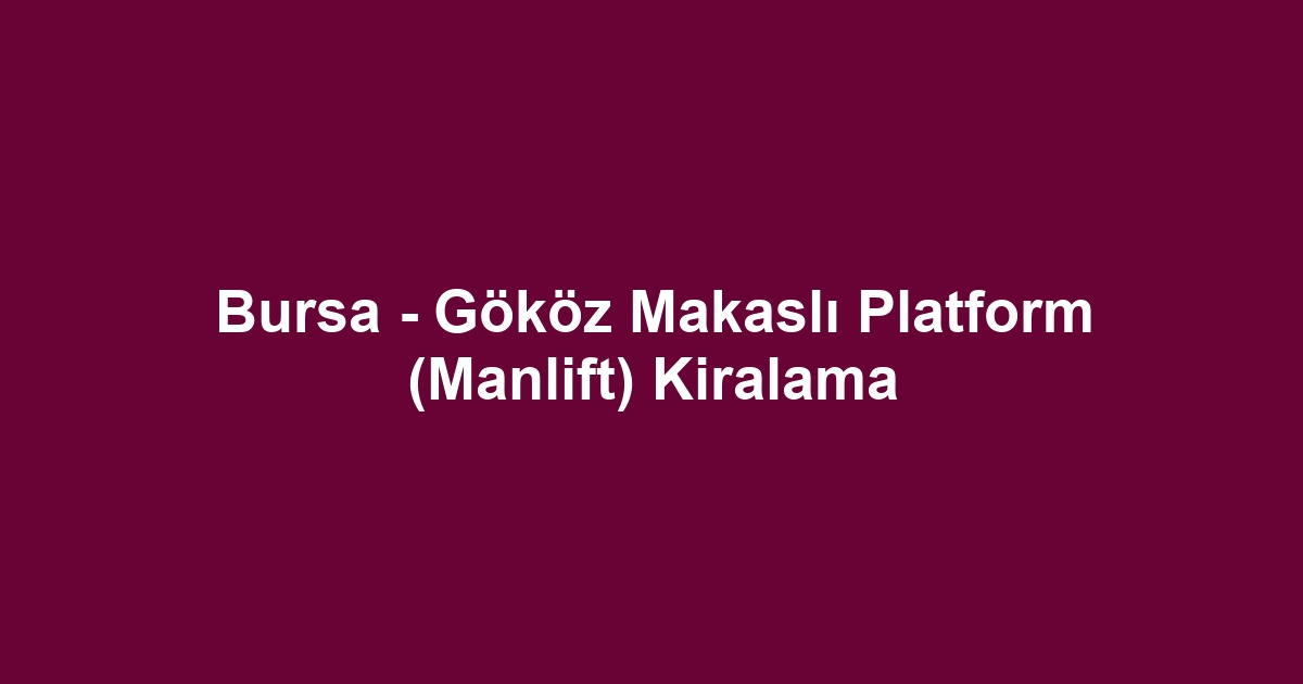 Bursa - Gököz Makaslı Platform (Manlift) Kiralama