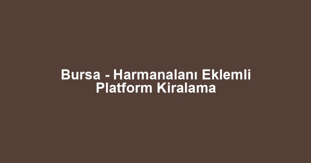 Bursa - Harmanalanı Eklemli Platform Kiralama