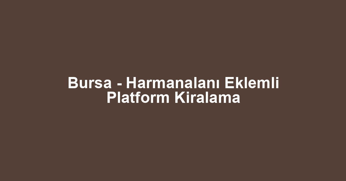 Bursa - Harmanalanı Eklemli Platform Kiralama