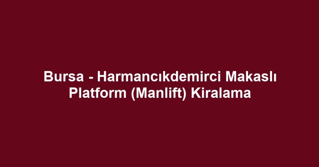 Bursa - Harmancıkdemirci Makaslı Platform (Manlift) Kiralama
