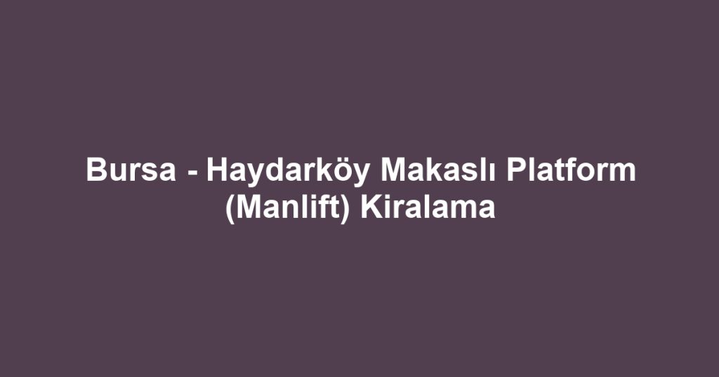 Bursa - Haydarköy Makaslı Platform (Manlift) Kiralama