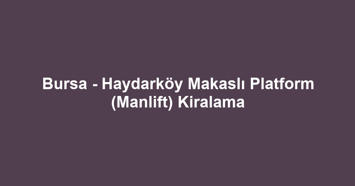 Bursa - Haydarköy Makaslı Platform (Manlift) Kiralama