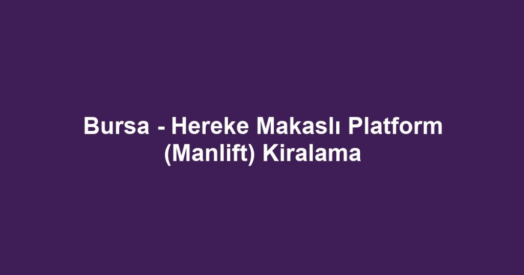 Bursa - Hereke Makaslı Platform (Manlift) Kiralama