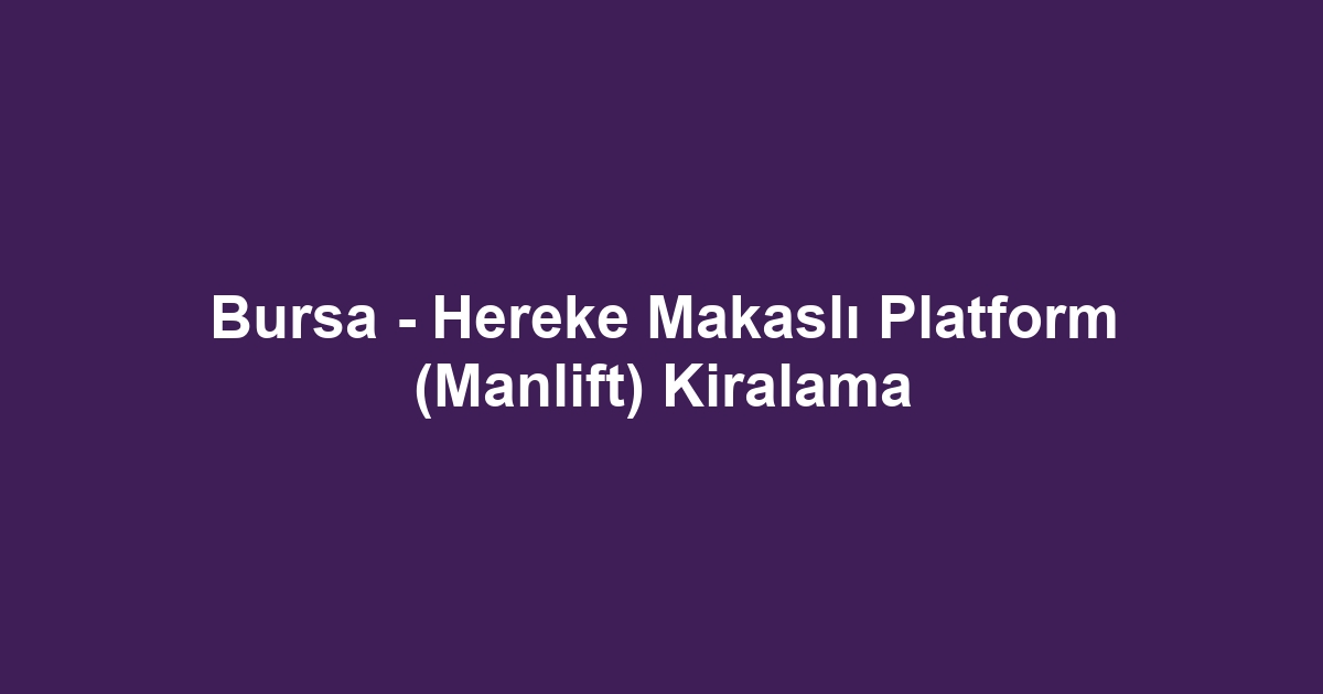 Bursa - Hereke Makaslı Platform (Manlift) Kiralama