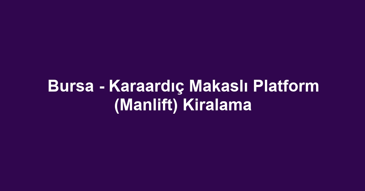 Bursa - Karaardıç Makaslı Platform (Manlift) Kiralama