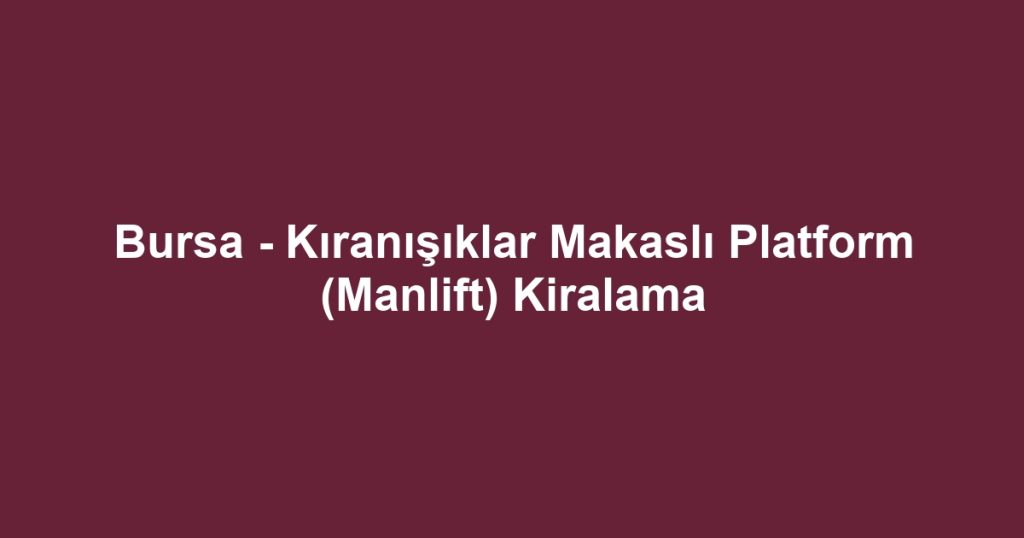 Bursa - Kıranışıklar Makaslı Platform (Manlift) Kiralama