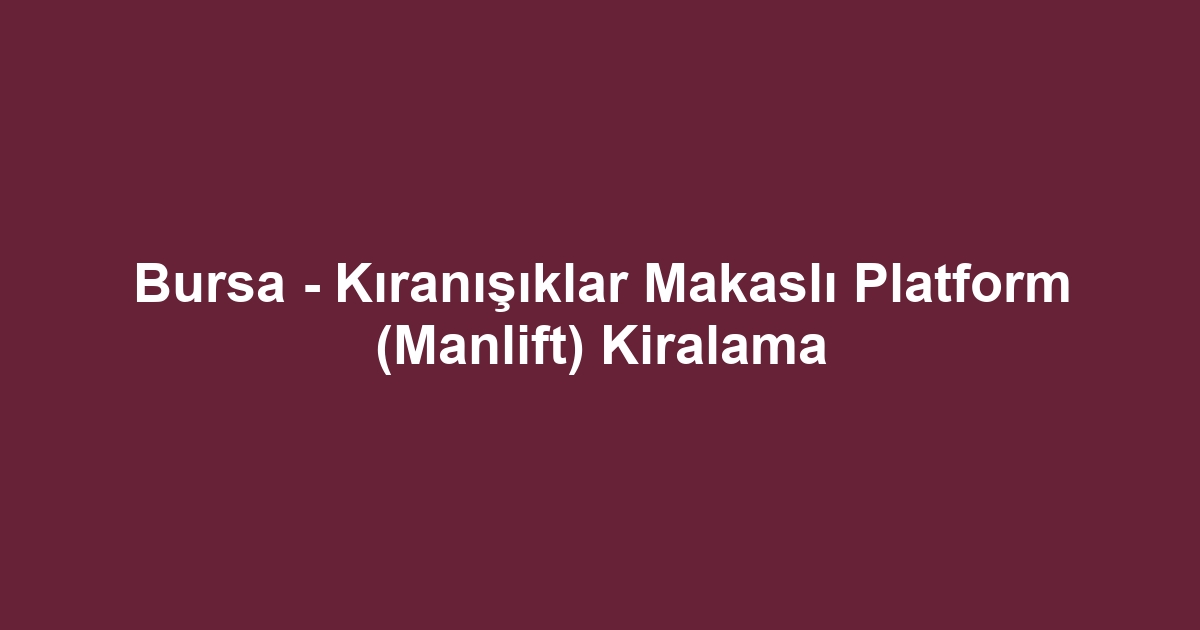 Bursa - Kıranışıklar Makaslı Platform (Manlift) Kiralama