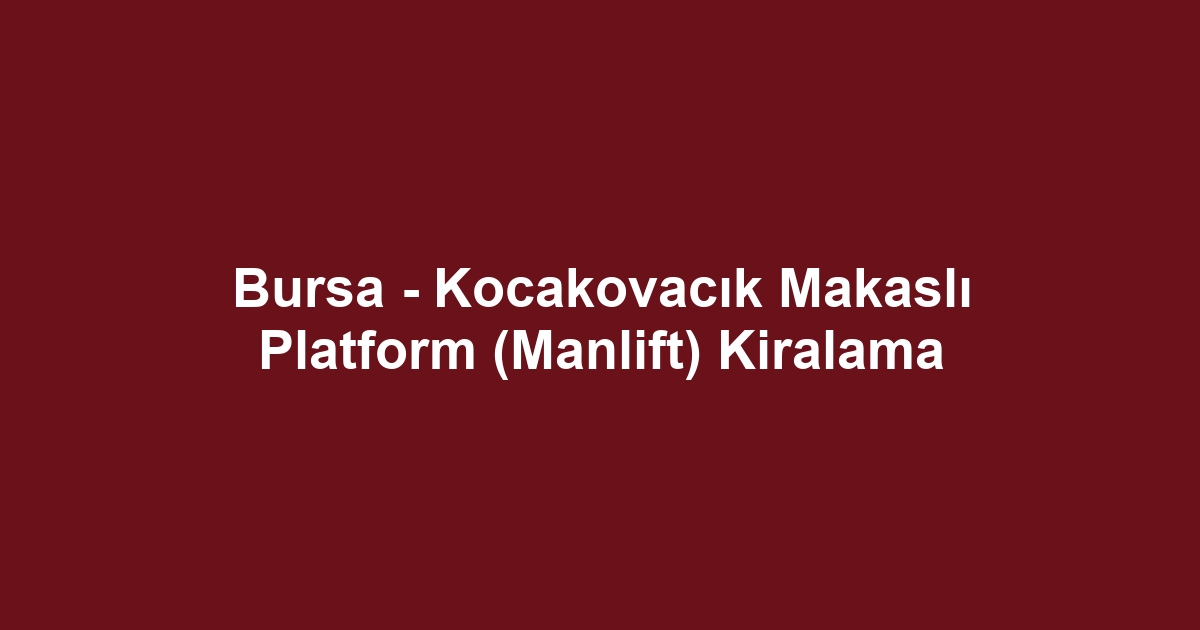 Bursa - Kocakovacık Makaslı Platform (Manlift) Kiralama