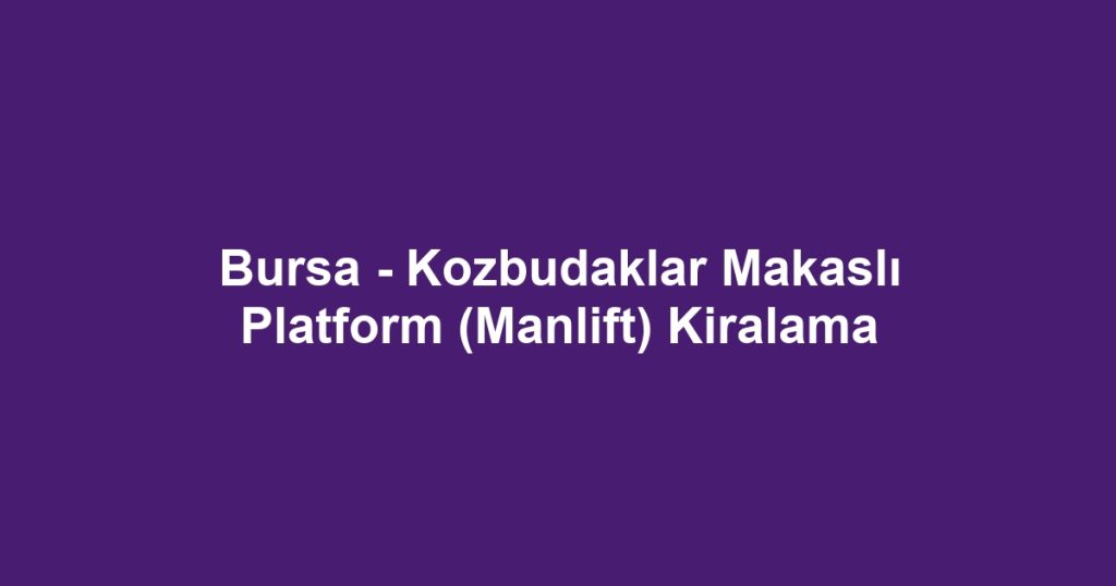Bursa - Kozbudaklar Makaslı Platform (Manlift) Kiralama