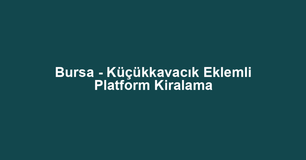 Bursa - Küçükkavacık Eklemli Platform Kiralama