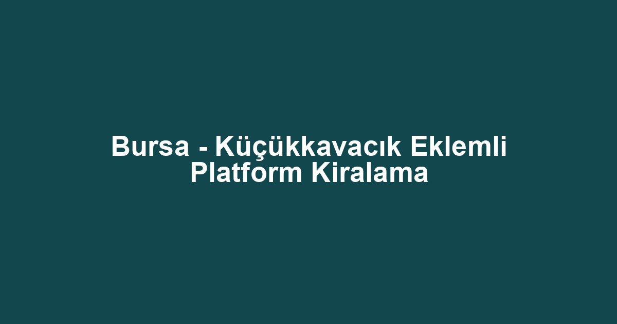 Bursa - Küçükkavacık Eklemli Platform Kiralama