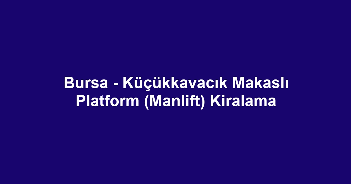 Bursa - Küçükkavacık Makaslı Platform (Manlift) Kiralama