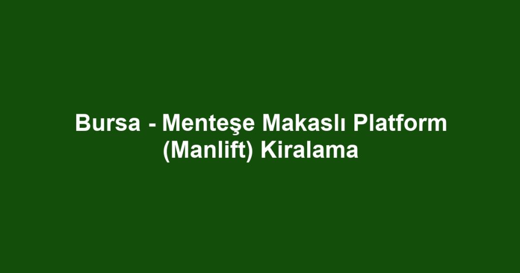 Bursa - Menteşe Makaslı Platform (Manlift) Kiralama