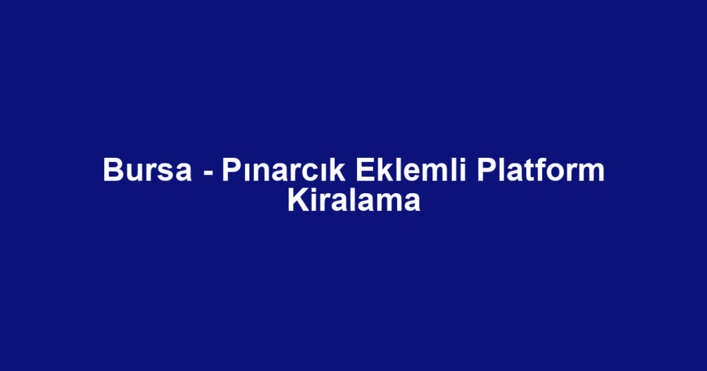 Bursa - Pınarcık Eklemli Platform Kiralama