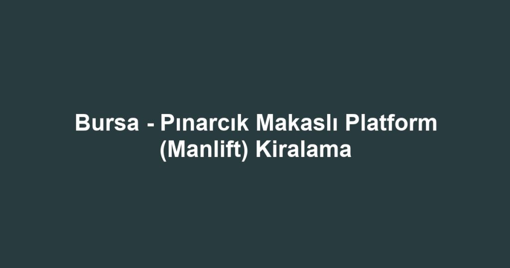 Bursa - Pınarcık Makaslı Platform (Manlift) Kiralama