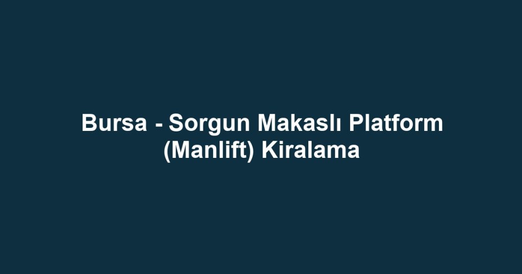 Bursa - Sorgun Makaslı Platform (Manlift) Kiralama