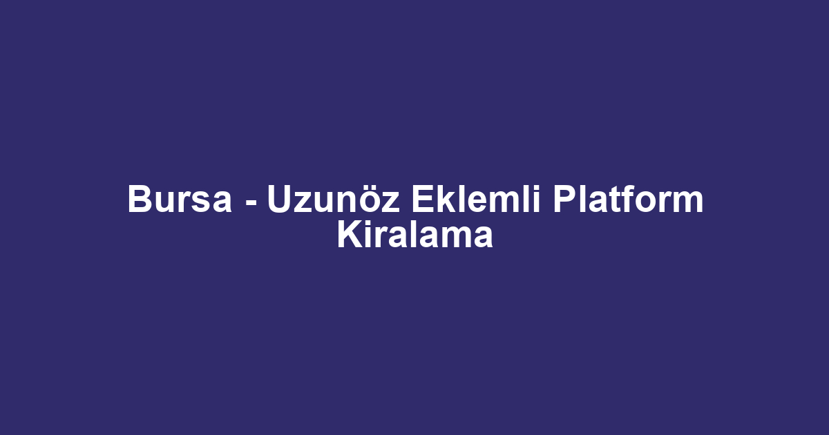 Bursa - Uzunöz Eklemli Platform Kiralama
