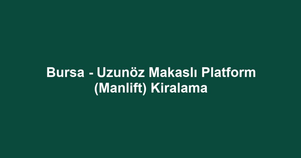 Bursa - Uzunöz Makaslı Platform (Manlift) Kiralama