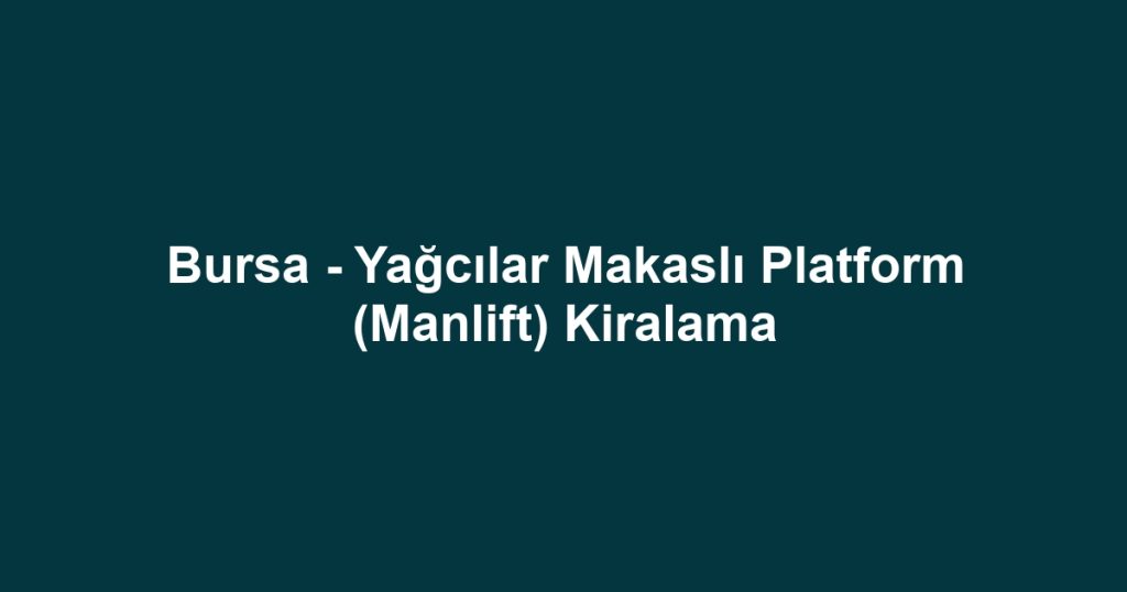 Bursa - Yağcılar Makaslı Platform (Manlift) Kiralama