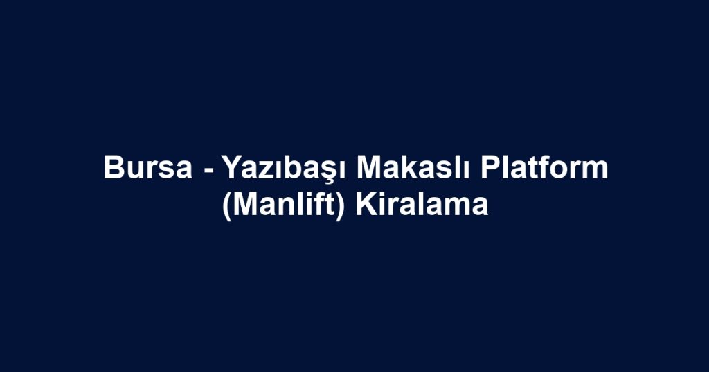 Bursa - Yazıbaşı Makaslı Platform (Manlift) Kiralama