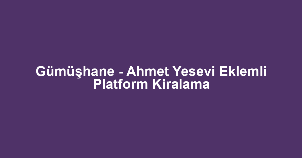 Gümüşhane - Ahmet Yesevi Eklemli Platform Kiralama