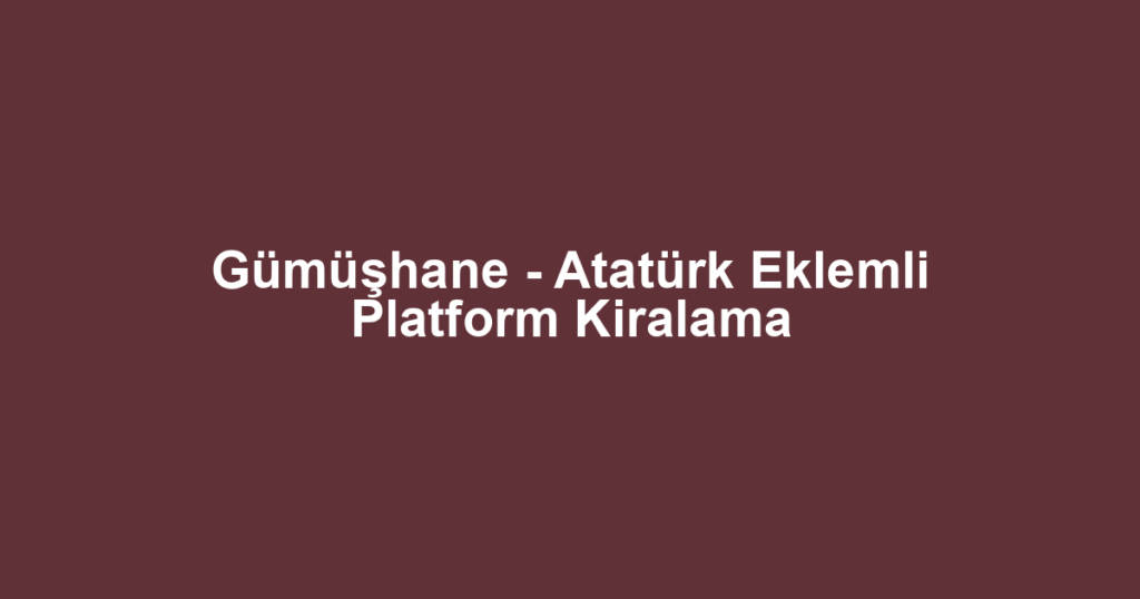 Gümüşhane - Atatürk Eklemli Platform Kiralama