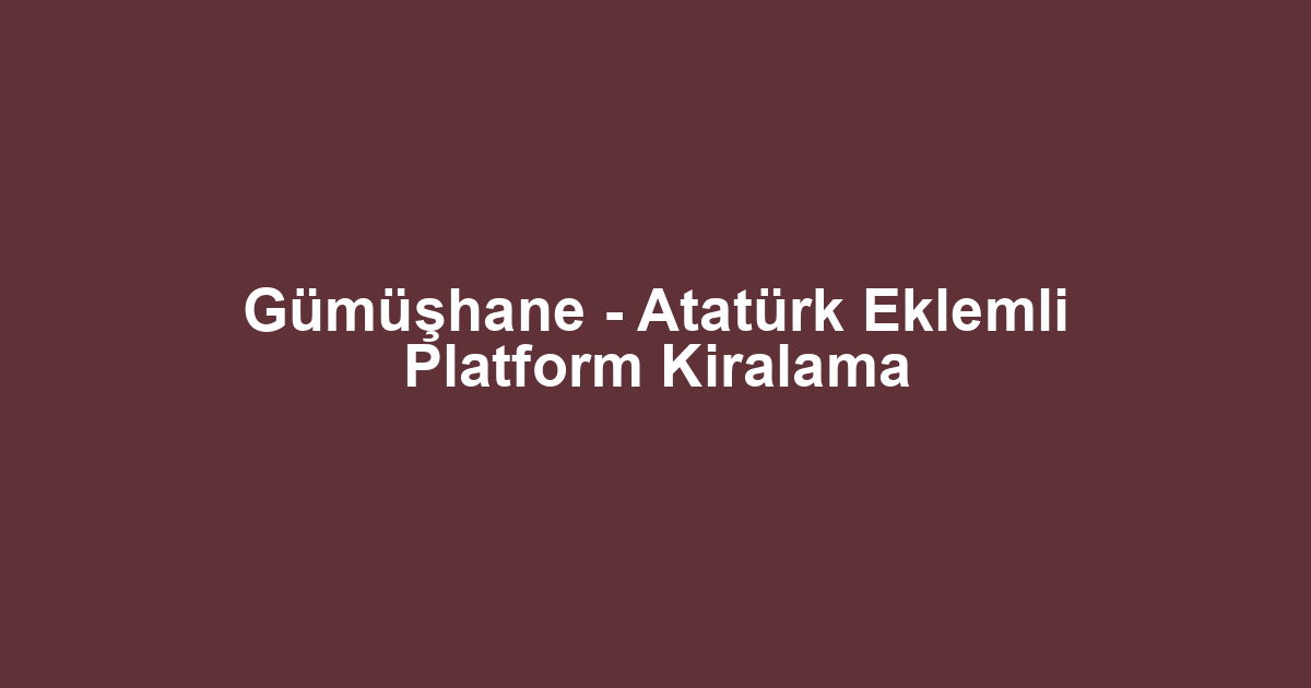 Gümüşhane - Atatürk Eklemli Platform Kiralama