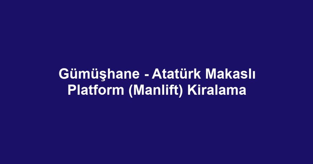 Gümüşhane - Atatürk Makaslı Platform (Manlift) Kiralama