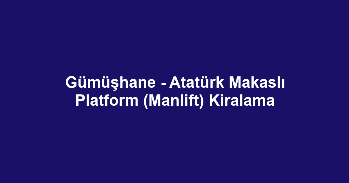 Gümüşhane - Atatürk Makaslı Platform (Manlift) Kiralama